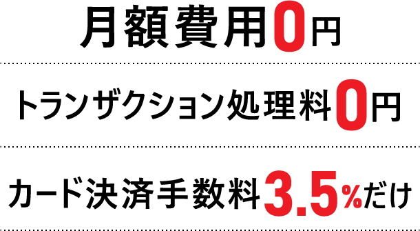 月額費用0円 トランザクション処理料0円 カード決済手数料3.5%だけ